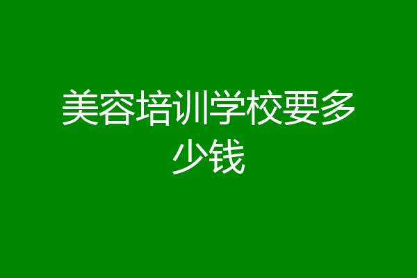 美容培训学校要多少钱