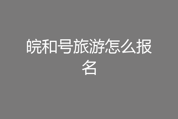 皖和号旅游怎么报名
