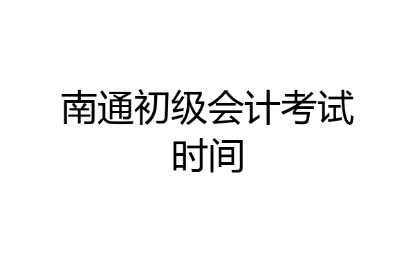 南通初级会计考试时间