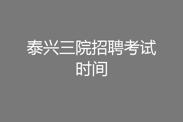 泰兴三院招聘考试时间