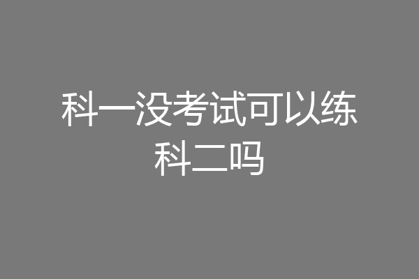 科一没考试可以练科二吗