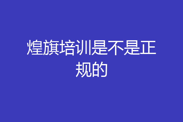 煌旗培训是不是正规的