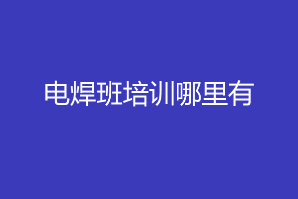 电焊班培训哪里有