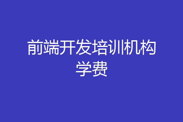 前端开发培训机构学费