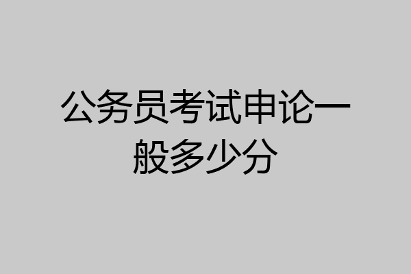 公务员考试申论一般多少分