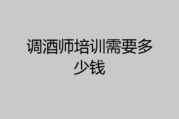 调酒师培训需要多少钱