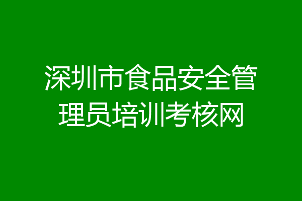 深圳市食品安全管理员培训考核网