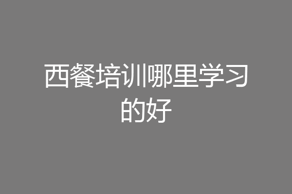 西餐培训哪里学习的好