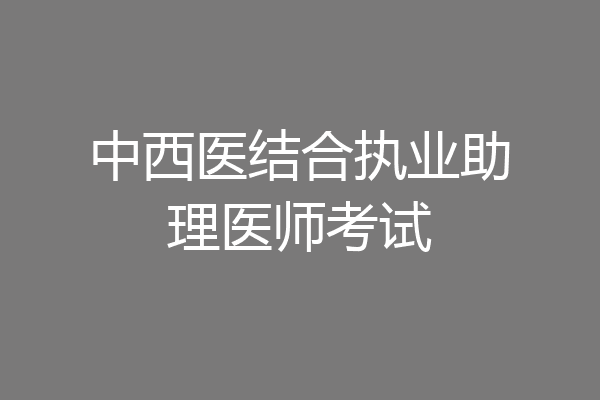 中西医结合执业助理医师考试