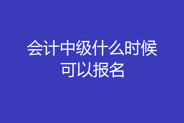 会计中级什么时候可以报名