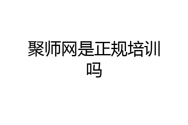 聚师网是正规培训吗