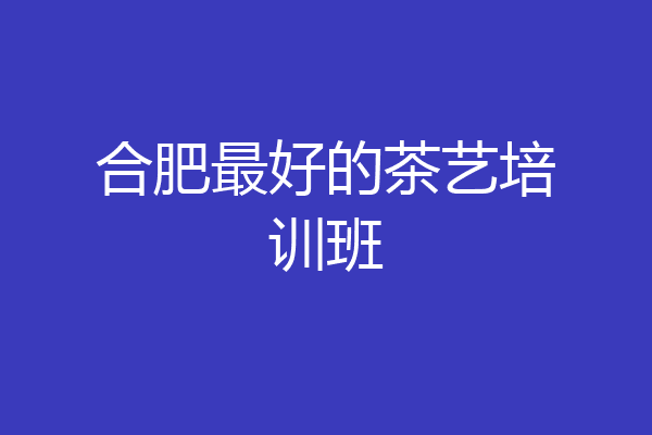 合肥最好的茶艺培训班