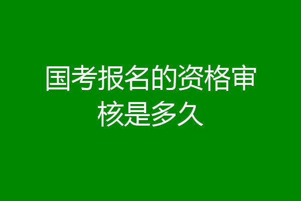 国考报名的资格审核是多久