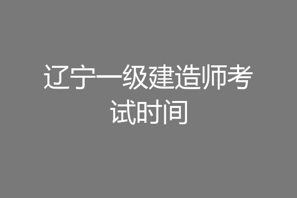 辽宁一级建造师考试时间