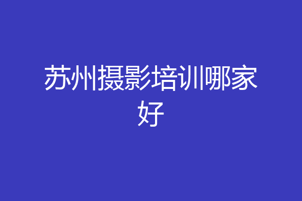 苏州摄影培训哪家好