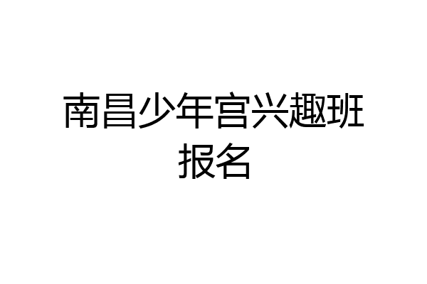南昌少年宫兴趣班报名