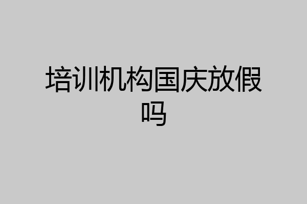 培训机构国庆放假吗