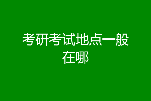 考研考试地点一般在哪