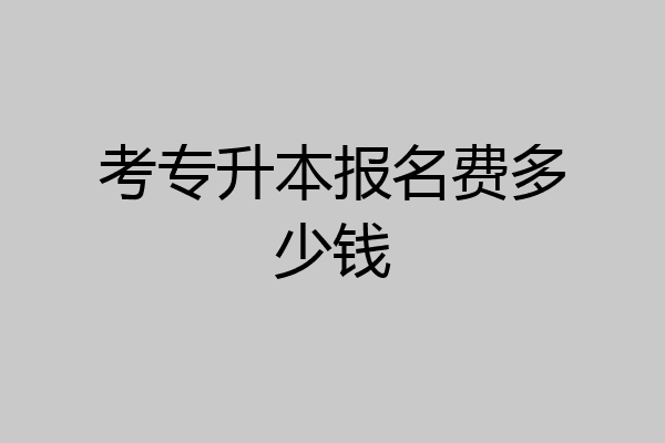 考专升本报名费多少钱