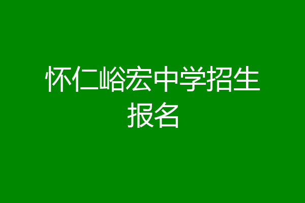 怀仁峪宏中学招生报名