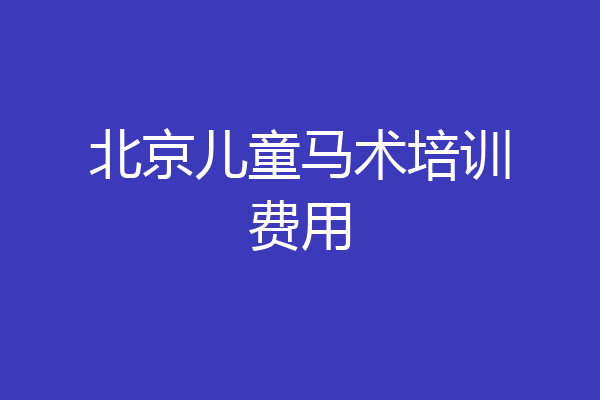 北京儿童马术培训费用