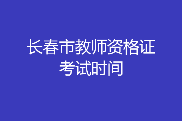 长春市教师资格证考试时间