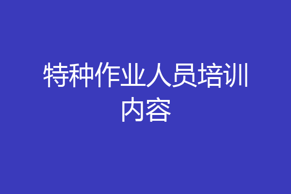 特种作业人员培训内容