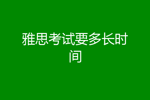 雅思考试要多长时间