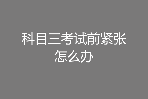 科目三考试前紧张怎么办