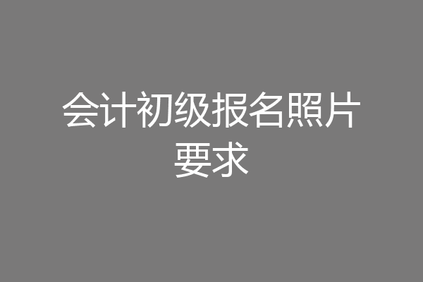 会计初级报名照片要求