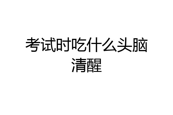 考试时吃什么头脑清醒