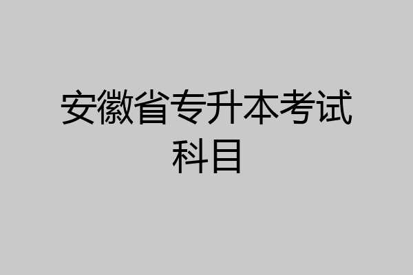 安徽省专升本考试科目