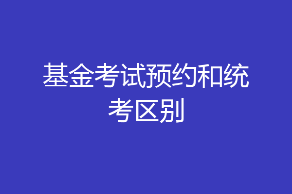 基金考试预约和统考区别