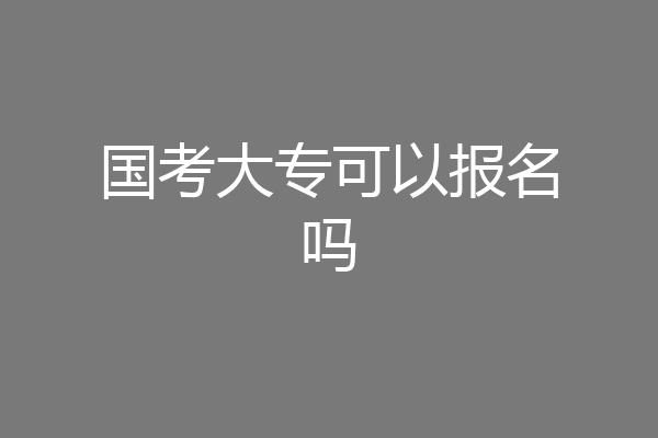 国考大专可以报名吗