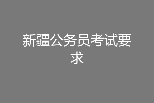 新疆公务员考试要求