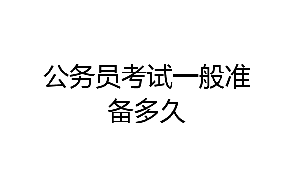 公务员考试一般准备多久