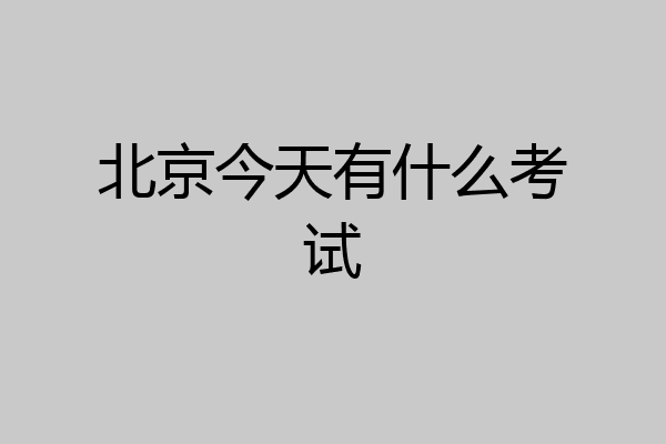 北京今天有什么考试