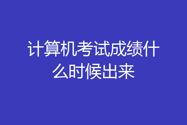 计算机考试成绩什么时候出来
