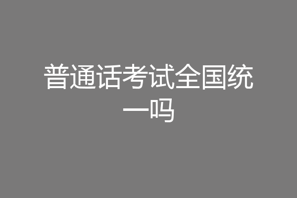 普通话考试全国统一吗