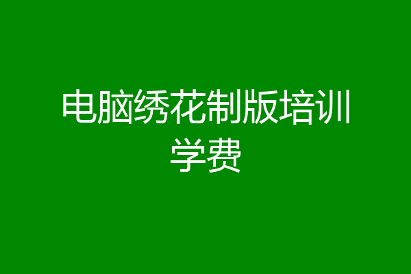 电脑绣花制版培训学费