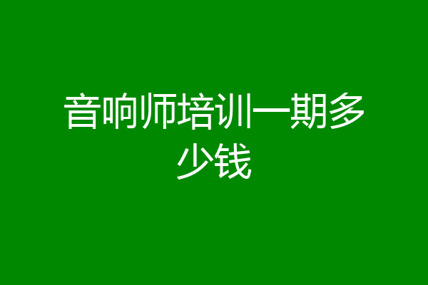 音响师培训一期多少钱