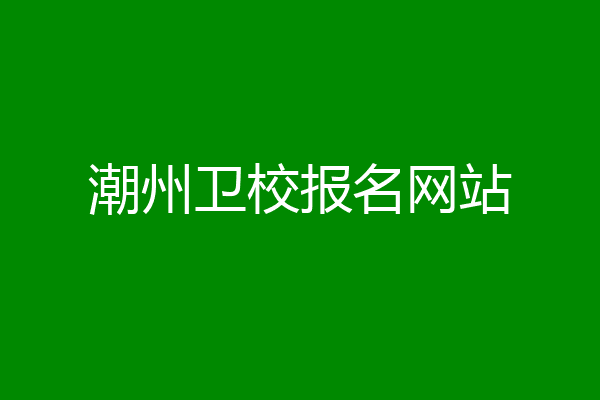 潮州卫校报名网站