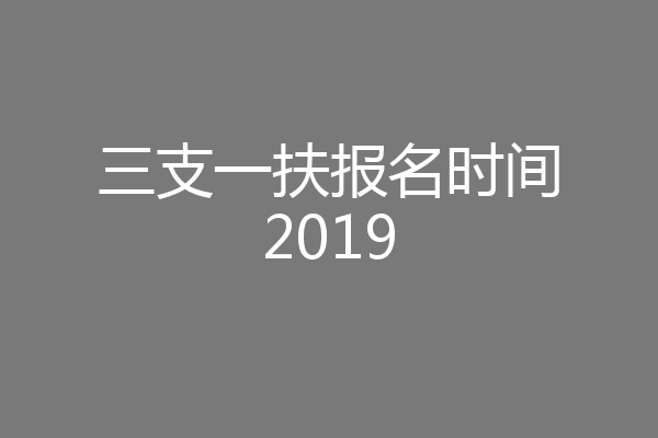 三支一扶报名时间2019