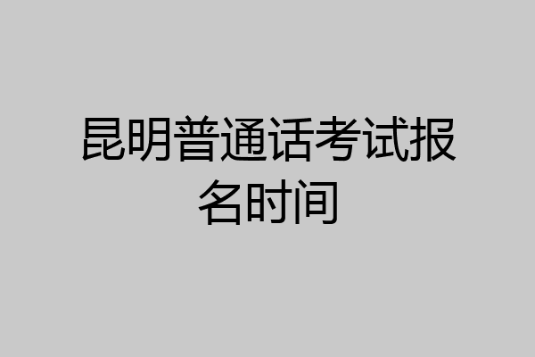 昆明普通话考试报名时间