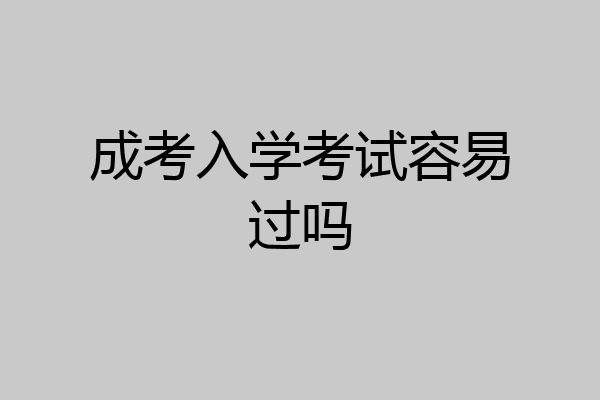 成考入学考试容易过吗