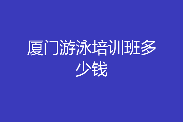厦门游泳培训班多少钱