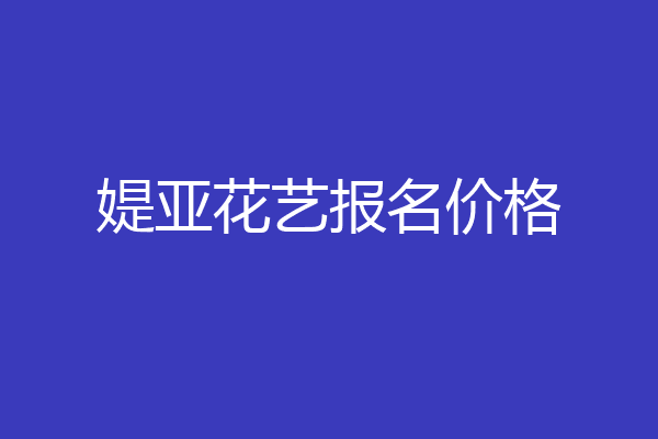媞亚花艺报名价格