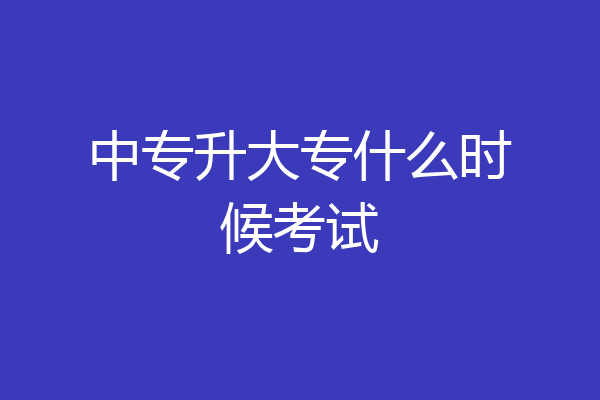 中专升大专什么时候考试