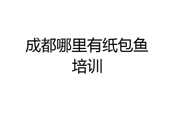 成都哪里有纸包鱼培训