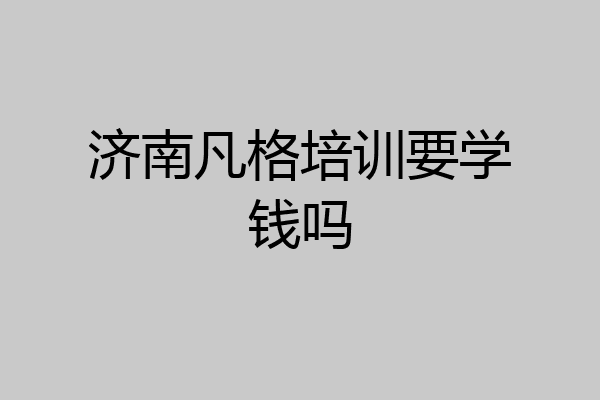 济南凡格培训要学钱吗